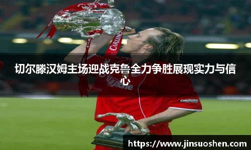 切尔滕汉姆主场迎战克鲁全力争胜展现实力与信心