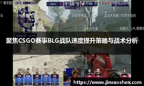 聚焦CSGO赛事BLG战队速度提升策略与战术分析