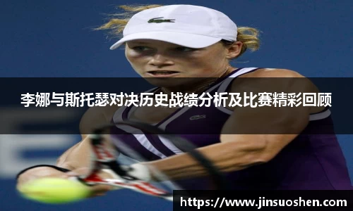 李娜与斯托瑟对决历史战绩分析及比赛精彩回顾