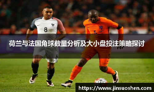 荷兰与法国角球数量分析及大小盘投注策略探讨