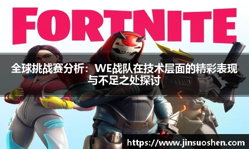 全球挑战赛分析：WE战队在技术层面的精彩表现与不足之处探讨